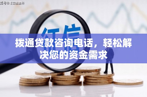 东阿拨通贷款咨询电话，轻松解决您的资金需求