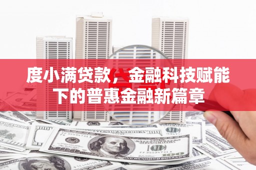 东阿度小满贷款，金融科技赋能下的普惠金融新篇章