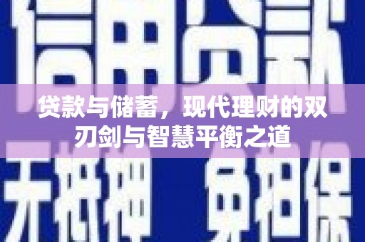 东阿贷款与储蓄，现代理财的双刃剑与智慧平衡之道