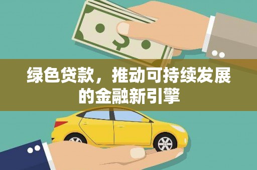 东阿绿色贷款，推动可持续发展的金融新引擎