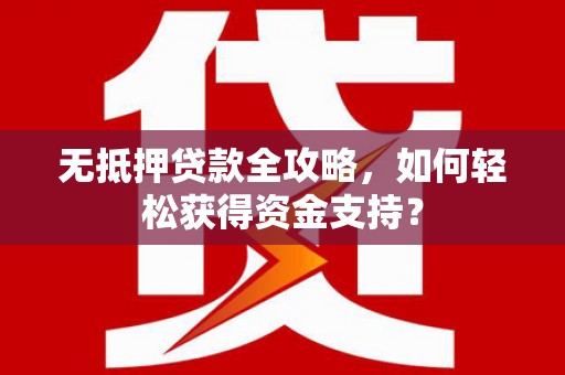 东阿无抵押贷款全攻略，如何轻松获得资金支持？