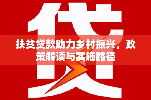 东阿扶贫贷款助力乡村振兴，政策解读与实施路径