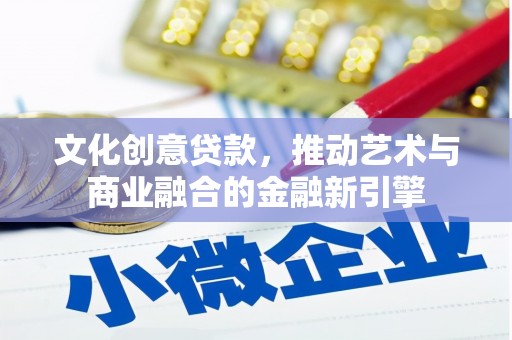 东阿文化创意贷款，推动艺术与商业融合的金融新引擎