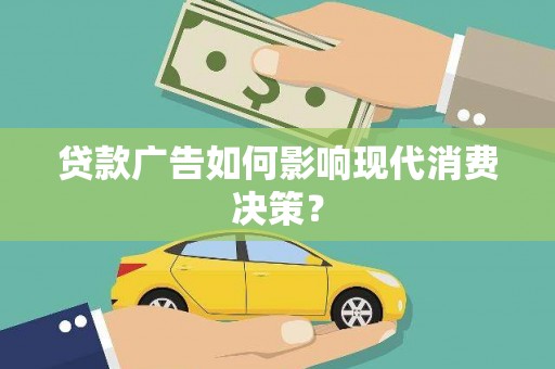 东阿贷款广告如何影响现代消费决策？