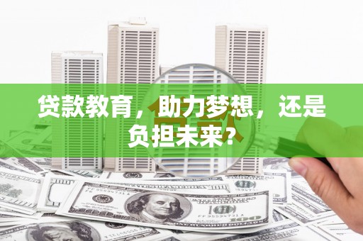 东阿贷款教育，助力梦想，还是负担未来？
