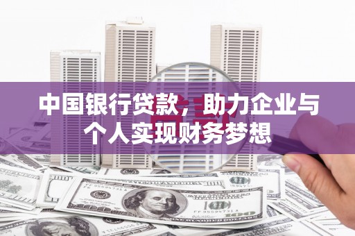 东阿中国银行贷款，助力企业与个人实现财务梦想