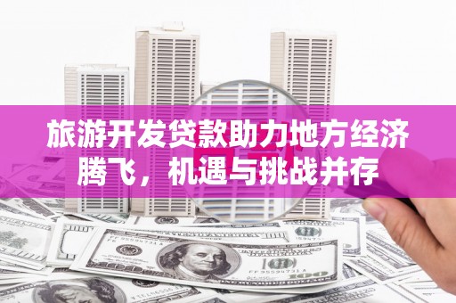 东阿旅游开发贷款助力地方经济腾飞，机遇与挑战并存