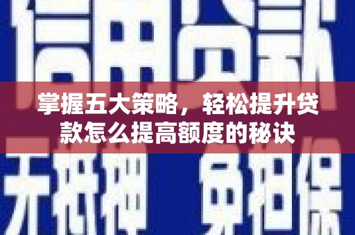 东阿掌握五大策略，轻松提升贷款怎么提高额度的秘诀
