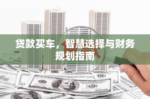 东阿贷款买车，智慧选择与财务规划指南