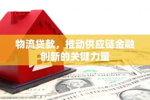 东阿物流贷款，推动供应链金融创新的关键力量