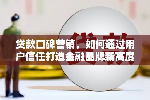 东阿贷款口碑营销，如何通过用户信任打造金融品牌新高度