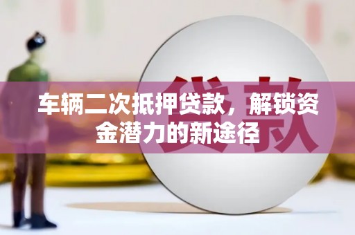 东阿车辆二次抵押贷款，解锁资金潜力的新途径