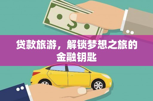 东阿贷款旅游，解锁梦想之旅的金融钥匙