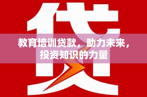 东阿教育培训贷款，助力未来，投资知识的力量