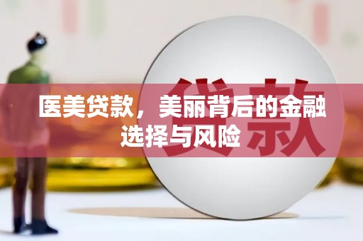 东阿医美贷款，美丽背后的金融选择与风险