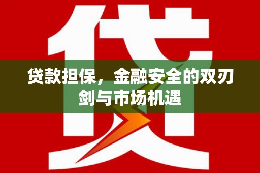 东阿贷款担保，金融安全的双刃剑与市场机遇