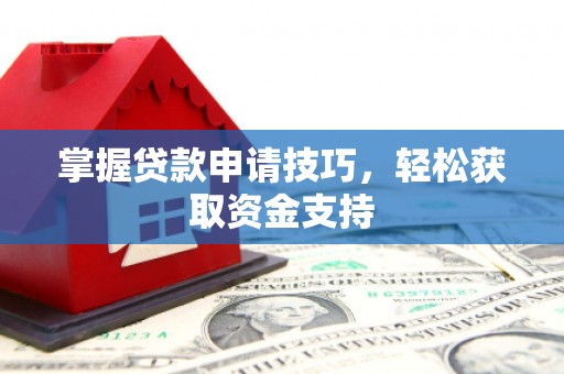 东阿掌握贷款申请技巧，轻松获取资金支持