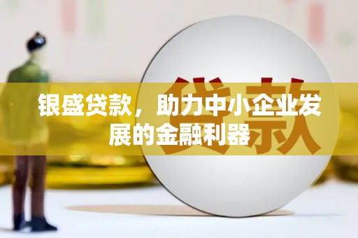 东阿银盛贷款，助力中小企业发展的金融利器
