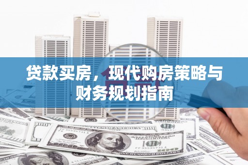 东阿贷款买房，现代购房策略与财务规划指南