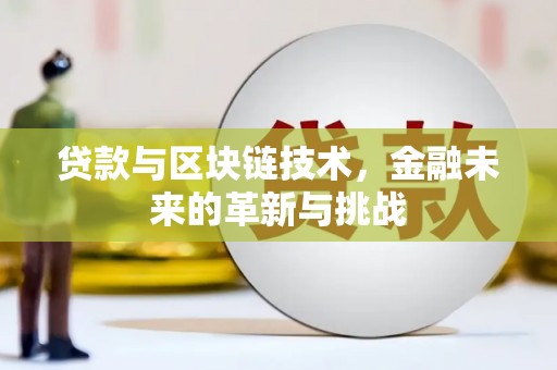 东阿贷款与区块链技术，金融未来的革新与挑战