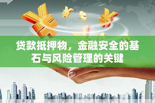 东阿贷款抵押物，金融安全的基石与风险管理的关键