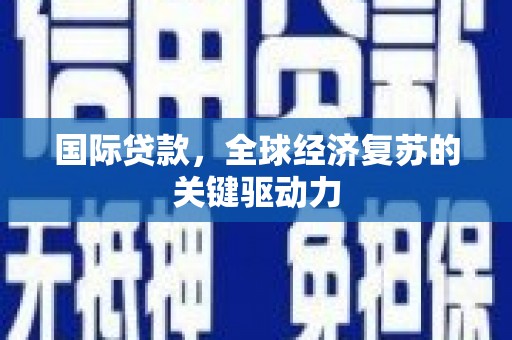 东阿国际贷款，全球经济复苏的关键驱动力