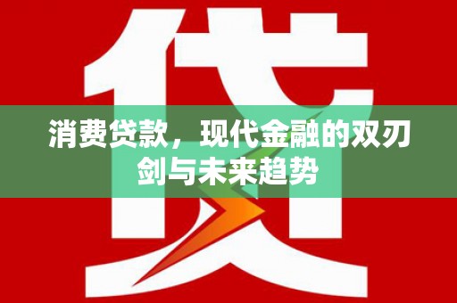 东阿消费贷款，现代金融的双刃剑与未来趋势