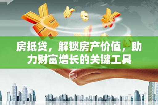 东阿房抵贷，解锁房产价值，助力财富增长的关键工具