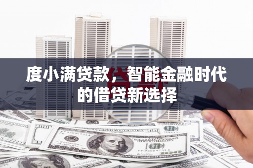 东阿度小满贷款，智能金融时代的借贷新选择