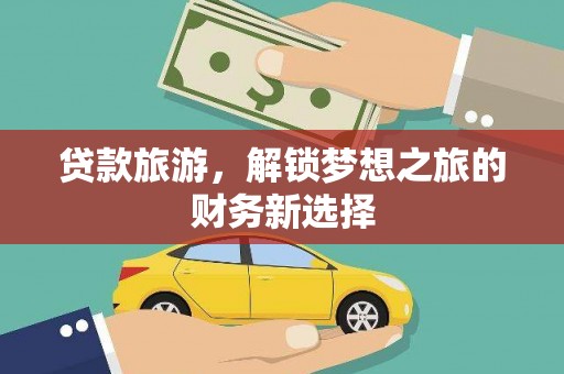 东阿贷款旅游，解锁梦想之旅的财务新选择