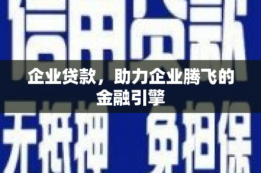 东阿企业贷款，助力企业腾飞的金融引擎