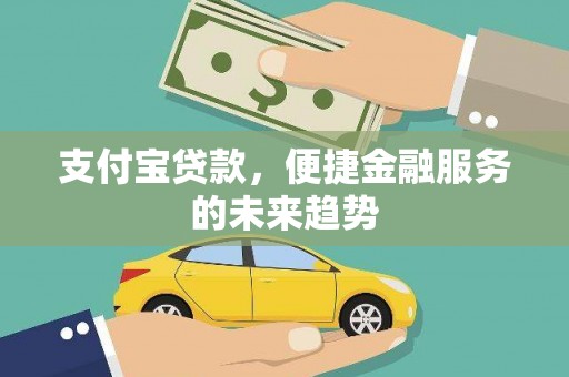 东阿支付宝贷款，便捷金融服务的未来趋势
