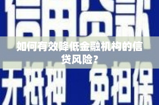 东阿如何有效降低金融机构的信贷风险？