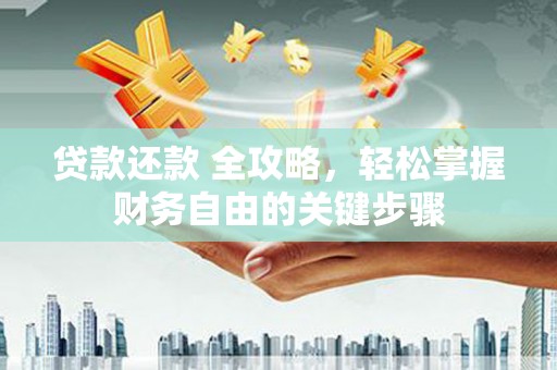 东阿贷款还款 全攻略，轻松掌握财务自由的关键步骤
