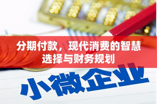 东阿分期付款，现代消费的智慧选择与财务规划