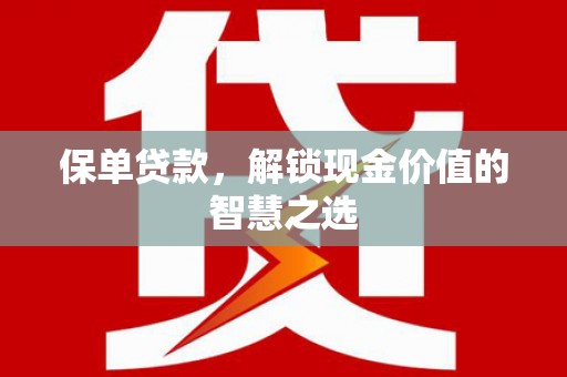 东阿保单贷款，解锁现金价值的智慧之选