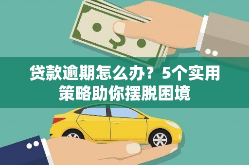 东阿贷款逾期怎么办？5个实用策略助你摆脱困境
