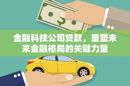 东阿金融科技公司贷款，重塑未来金融格局的关键力量