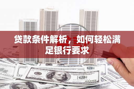 东阿贷款条件解析，如何轻松满足银行要求
