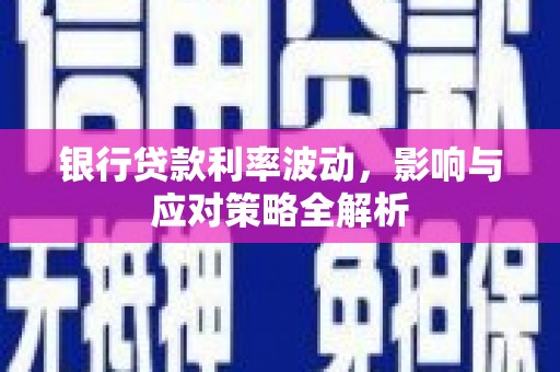 东阿银行贷款利率波动，影响与应对策略全解析