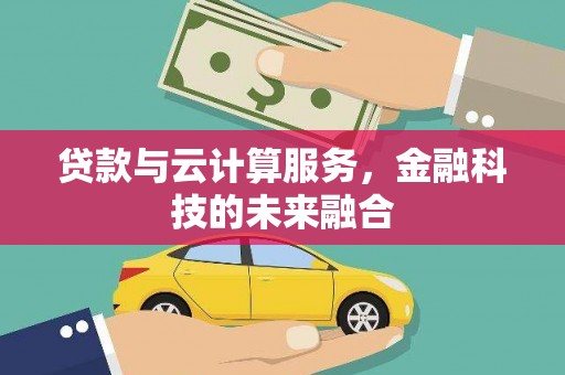 东阿贷款与云计算服务，金融科技的未来融合