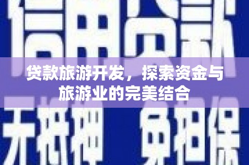 东阿贷款旅游开发，探索资金与旅游业的完美结合
