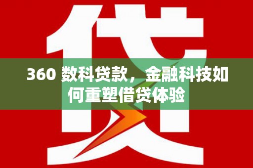 东阿360 数科贷款，金融科技如何重塑借贷体验