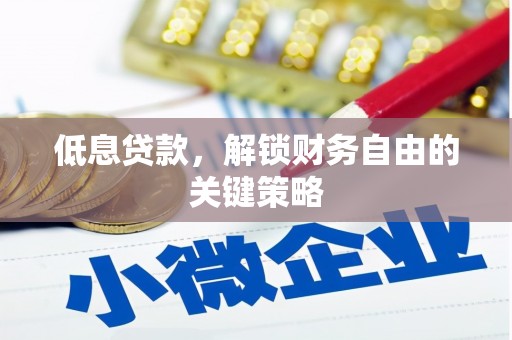 东阿低息贷款，解锁财务自由的关键策略