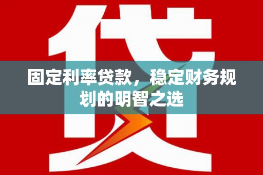 东阿固定利率贷款，稳定财务规划的明智之选