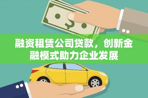 东阿融资租赁公司贷款，创新金融模式助力企业发展