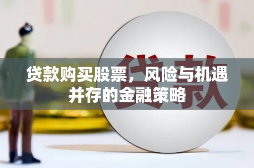 东阿贷款购买股票，风险与机遇并存的金融策略