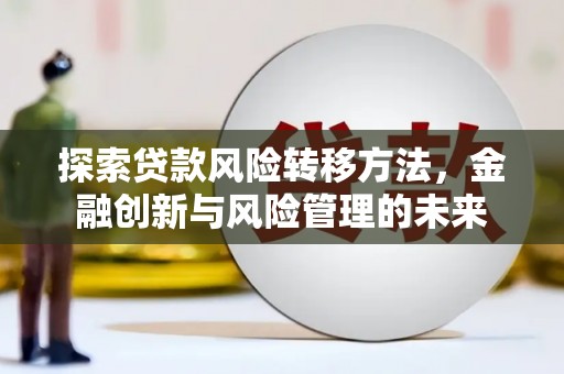 东阿探索贷款风险转移方法，金融创新与风险管理的未来