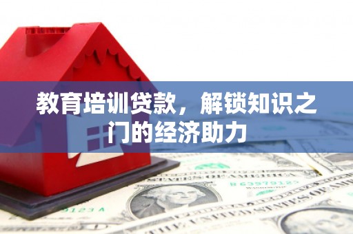 东阿教育培训贷款，解锁知识之门的经济助力