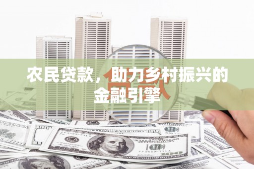 东阿农民贷款，助力乡村振兴的金融引擎